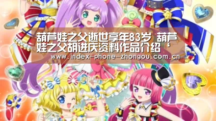 葫芦娃之父逝世享年83岁 葫芦娃之父胡进庆资料作品介绍‘中欧体育官网’(图2) 中欧体育平台
