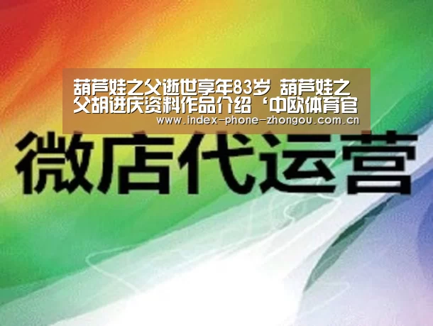 葫芦娃之父逝世享年83岁 葫芦娃之父胡进庆资料作品介绍‘中欧体育官网’(图3) 中欧体育平台