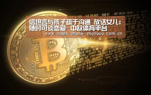 信坦言与孩子疏于沟通 放话女儿:随时可谈恋爱-中欧体育平台(图1) 中欧体育平台